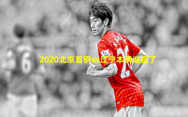 2020北京首钢vs辽宁本钢谁赢了