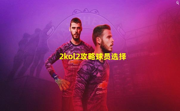 2kol2攻略球员选择