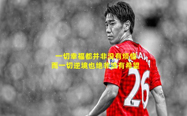 一切幸福都并非没有烦恼而一切逆境也绝非没有希望