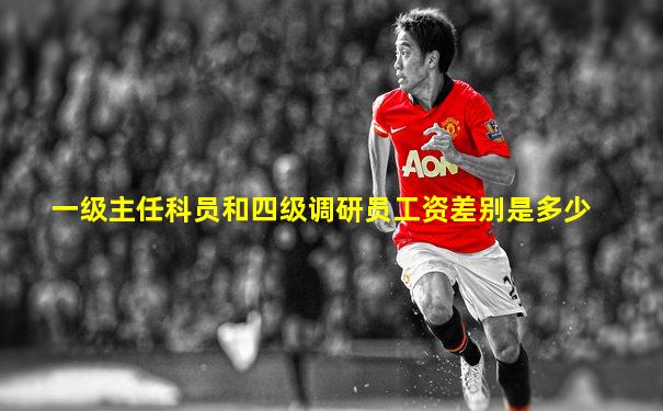 一级主任科员和四级调研员工资差别是多少