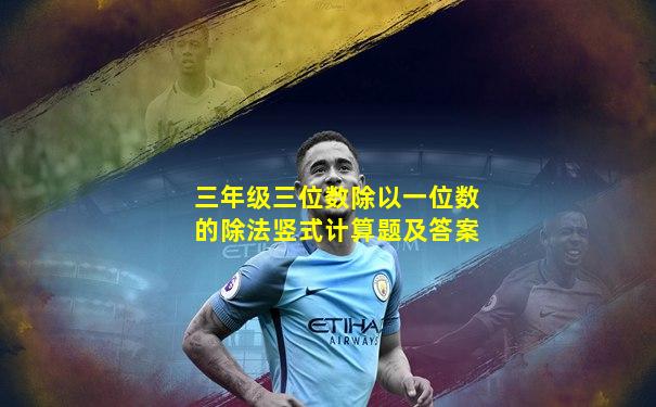 三年级三位数除以一位数的除法竖式计算题及答案