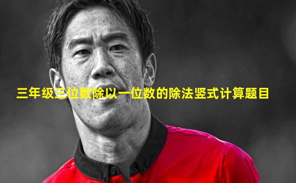 三年级三位数除以一位数的除法竖式计算题目