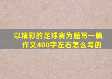 以精彩的足球赛为题写一篇作文400字左右怎么写的