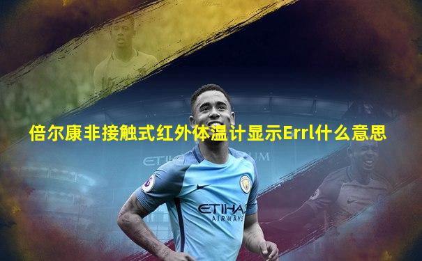 倍尔康非接触式红外体温计显示Errl什么意思