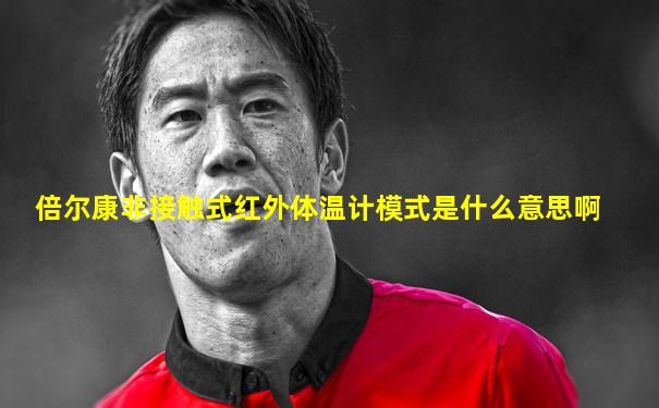 倍尔康非接触式红外体温计模式是什么意思啊