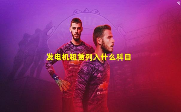 发电机租赁列入什么科目