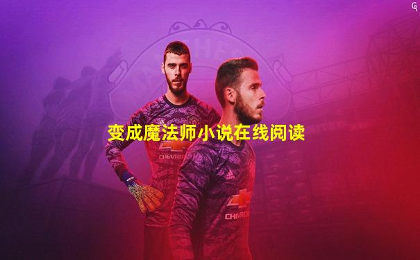 变成魔法师小说在线阅读