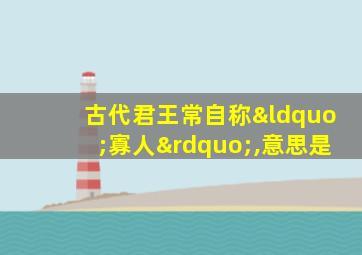 古代君王常自称“寡人”,意思是