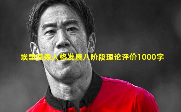 埃里克森人格发展八阶段理论评价1000字