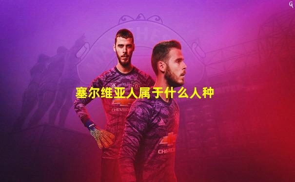 塞尔维亚人属于什么人种