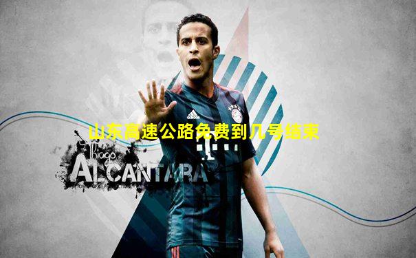 山东高速公路免费到几号结束