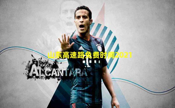 山东高速路免费时间2021
