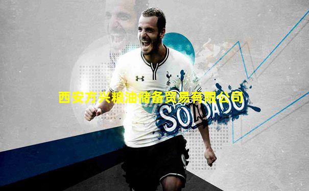 西安方兴粮油储备贸易有限公司