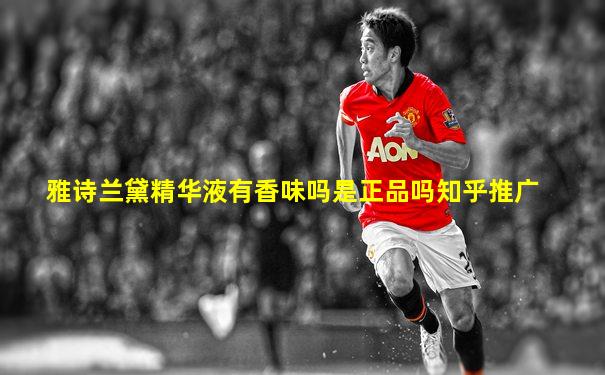 雅诗兰黛精华液有香味吗是正品吗知乎推广