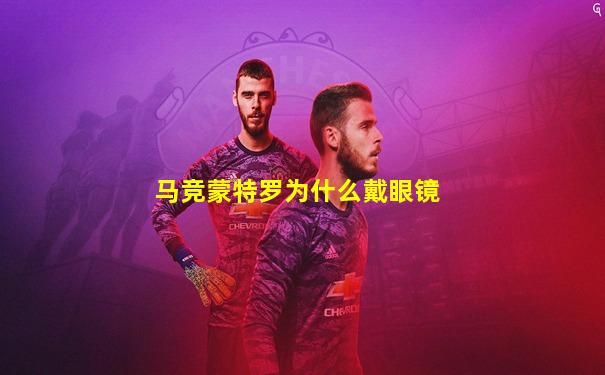 马竞蒙特罗为什么戴眼镜